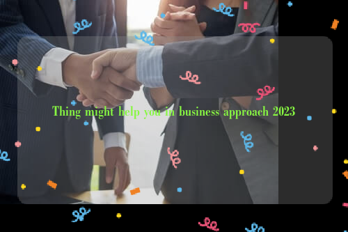 Thing might help you in business approach 2023